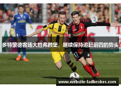 多特蒙德客场大胜弗赖堡，继续保持追赶前四的势头