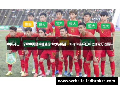 中国拜仁：探索中国足球崛起的动力与挑战，如何借鉴拜仁成功经验打造强队