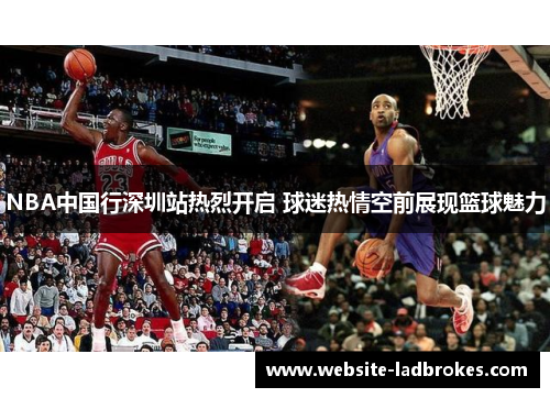 NBA中国行深圳站热烈开启 球迷热情空前展现篮球魅力
